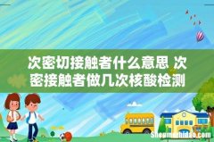 次密切接触者什么意思 次密接触者做几次核酸检测