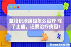 盆腔积液痛经怎么治疗 除了止痛，还要治疗病因！