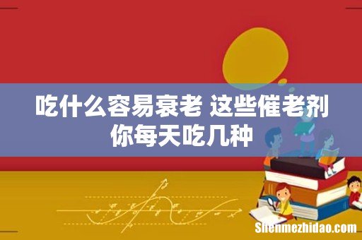 吃什么容易衰老 这些催老剂你每天吃几种