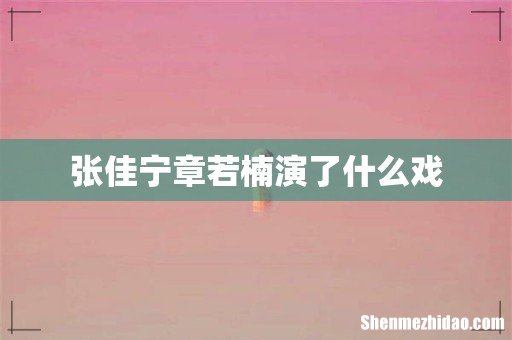 张佳宁章若楠演了什么戏