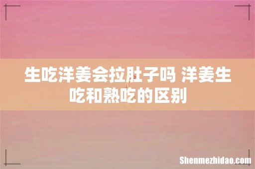 生吃洋姜会拉肚子吗 洋姜生吃和熟吃的区别
