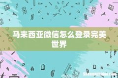 马来西亚微信怎么登录完美世界