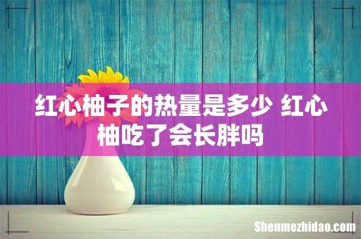 红心柚子的热量是多少 红心柚吃了会长胖吗