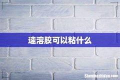 速溶胶可以粘什么