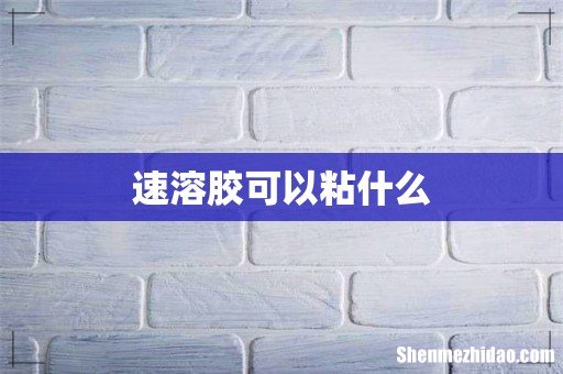 速溶胶可以粘什么