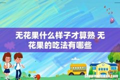 无花果什么样子才算熟 无花果的吃法有哪些