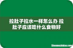 拉肚子拉水一样怎么办 拉肚子应该吃什么食物好