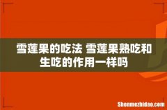 雪莲果的吃法 雪莲果熟吃和生吃的作用一样吗