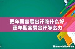 更年期容易出汗吃什么好 更年期容易出汗怎么办