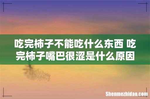 吃完柿子不能吃什么东西 吃完柿子嘴巴很涩是什么原因
