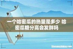 一个哈密瓜的热量是多少 哈密瓜糖分高会发胖吗