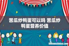 苦瓜炒鸭蛋可以吗 苦瓜炒鸭蛋营养价值