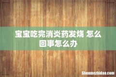 宝宝吃完消炎药发烧 怎么回事怎么办