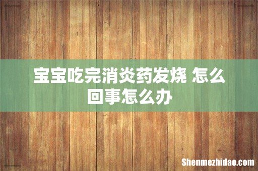 宝宝吃完消炎药发烧 怎么回事怎么办