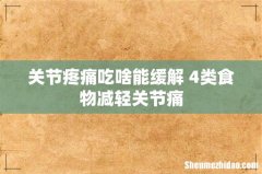 关节疼痛吃啥能缓解 4类食物减轻关节痛
