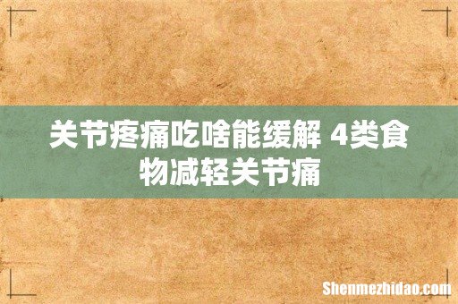 关节疼痛吃啥能缓解 4类食物减轻关节痛