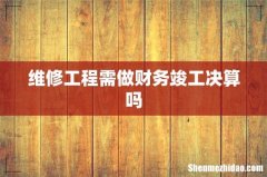 维修工程需做财务竣工决算吗