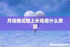 月经推迟脸上长痘痘什么原因