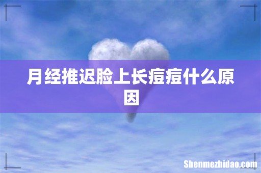 月经推迟脸上长痘痘什么原因