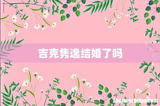 吉克隽逸结婚了吗