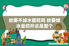 秋葵不焯水能吃吗 秋葵焯水是切开还是整个