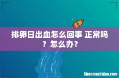 排卵日出血怎么回事 正常吗？怎么办？