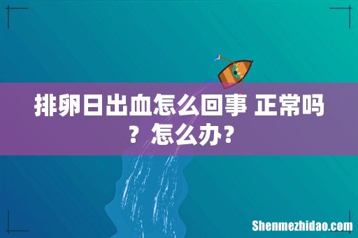 排卵日出血怎么回事 正常吗？怎么办？