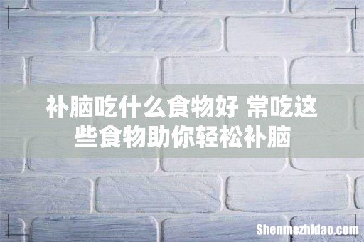 补脑吃什么食物好 常吃这些食物助你轻松补脑