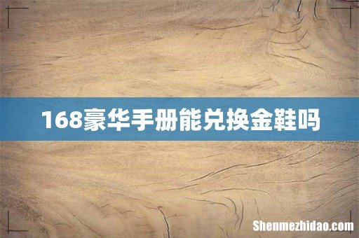 168豪华手册能兑换金鞋吗