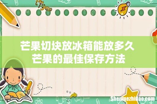 芒果切块放冰箱能放多久 芒果的最佳保存方法
