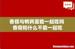 香菇与鹌鹑蛋能一起吃吗 香菇和什么不能一起吃