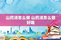 山药汤怎么做 山药汤怎么做好喝