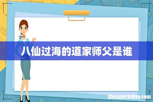 八仙过海的道家师父是谁