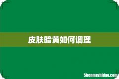 皮肤暗黄如何调理