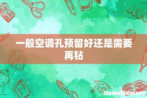 一般空调孔预留好还是需要再钻