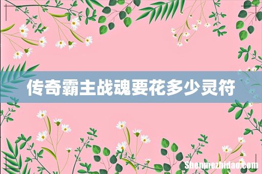 传奇霸主战魂要花多少灵符