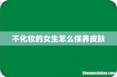 不化妆的女生怎么保养皮肤