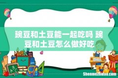 豌豆和土豆能一起吃吗 豌豆和土豆怎么做好吃