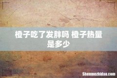 橙子吃了发胖吗 橙子热量是多少