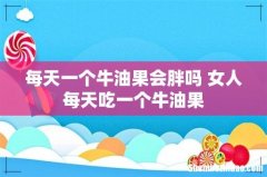 每天一个牛油果会胖吗 女人每天吃一个牛油果