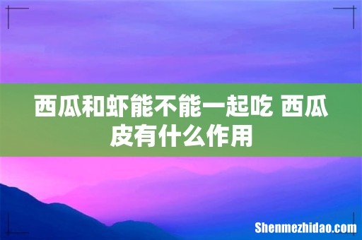 西瓜和虾能不能一起吃 西瓜皮有什么作用
