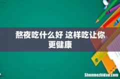 熬夜吃什么好 这样吃让你更健康