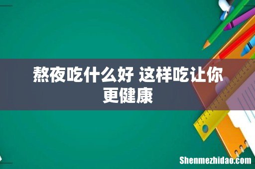 熬夜吃什么好 这样吃让你更健康
