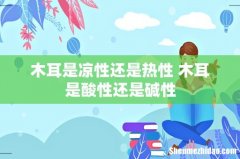 木耳是凉性还是热性 木耳是酸性还是碱性