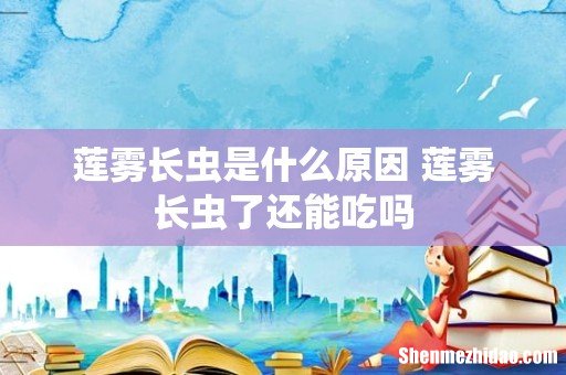 莲雾长虫是什么原因 莲雾长虫了还能吃吗