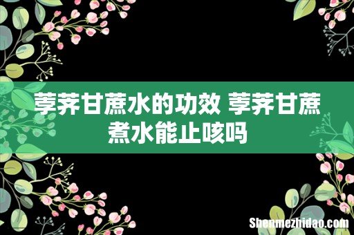 荸荠甘蔗水的功效 荸荠甘蔗煮水能止咳吗