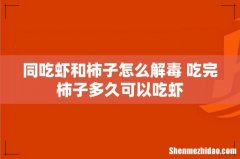 同吃虾和柿子怎么解毒 吃完柿子多久可以吃虾