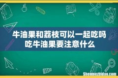 牛油果和荔枝可以一起吃吗 吃牛油果要注意什么