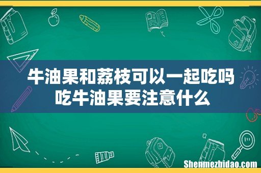 牛油果和荔枝可以一起吃吗 吃牛油果要注意什么