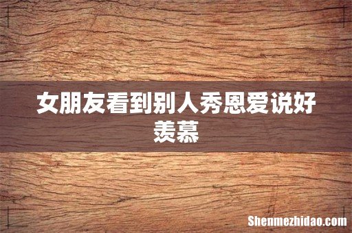 女朋友看到别人秀恩爱说好羡慕